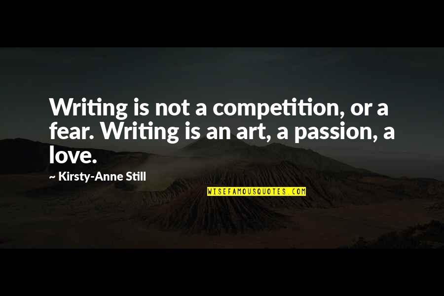 Fear And Art Quotes By Kirsty-Anne Still: Writing is not a competition, or a fear.