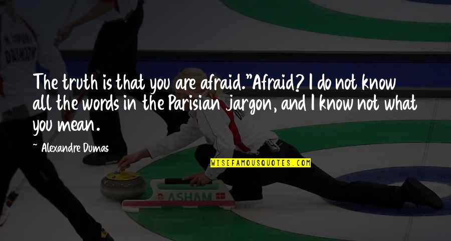 Fear And Bravery Quotes By Alexandre Dumas: The truth is that you are afraid.''Afraid? I Fear And Bravery Quotes By Alexandre Dumas: The truth is that you are afraid.''Afraid? I