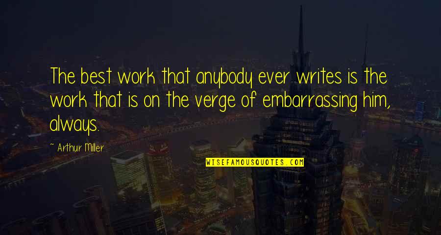 Fear And Bravery Quotes By Arthur Miller: The best work that anybody ever writes is Fear And Bravery Quotes By Arthur Miller: The best work that anybody ever writes is