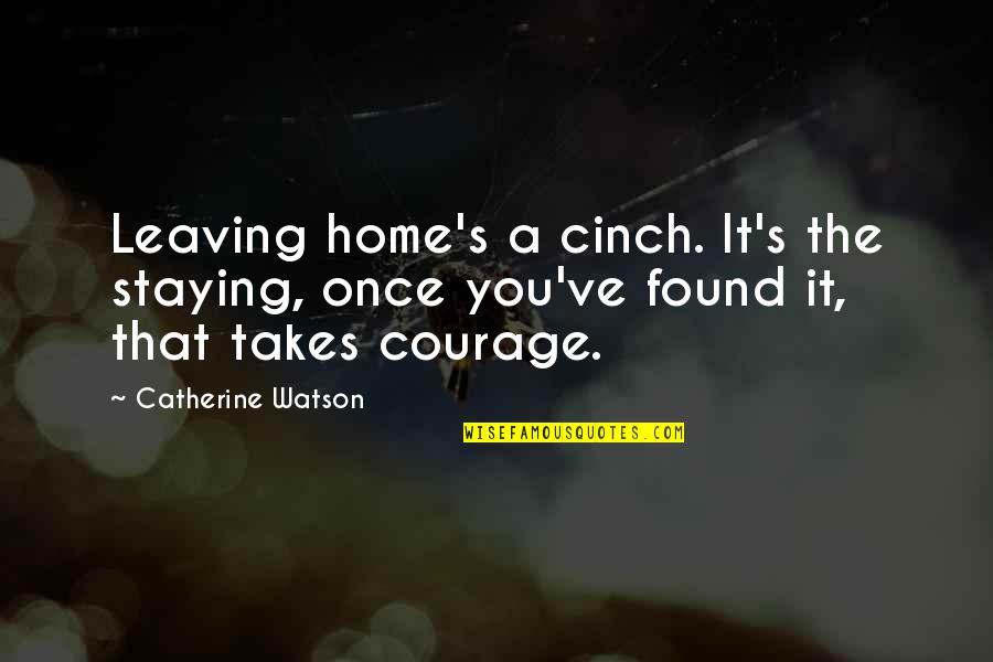 Fear And Bravery Quotes By Catherine Watson: Leaving home's a cinch. It's the staying, once Fear And Bravery Quotes By Catherine Watson: Leaving home's a cinch. It's the staying, once