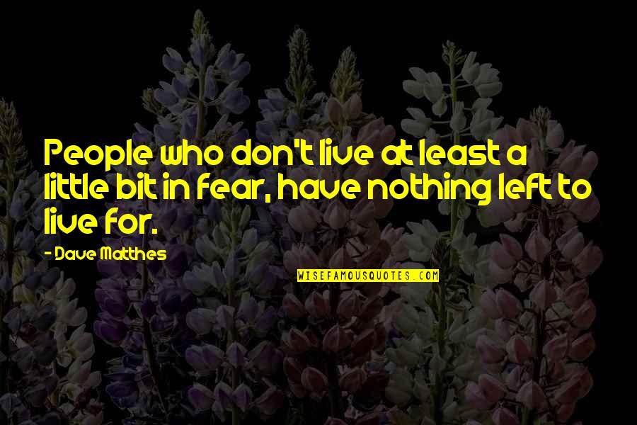 Fear And Bravery Quotes By Dave Matthes: People who don't live at least a little