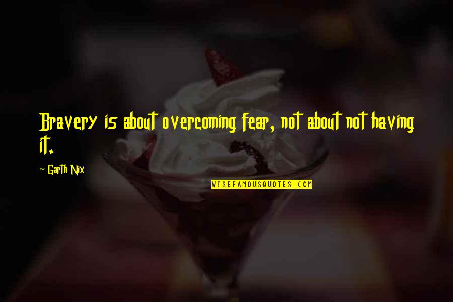 Fear And Bravery Quotes By Garth Nix: Bravery is about overcoming fear, not about not