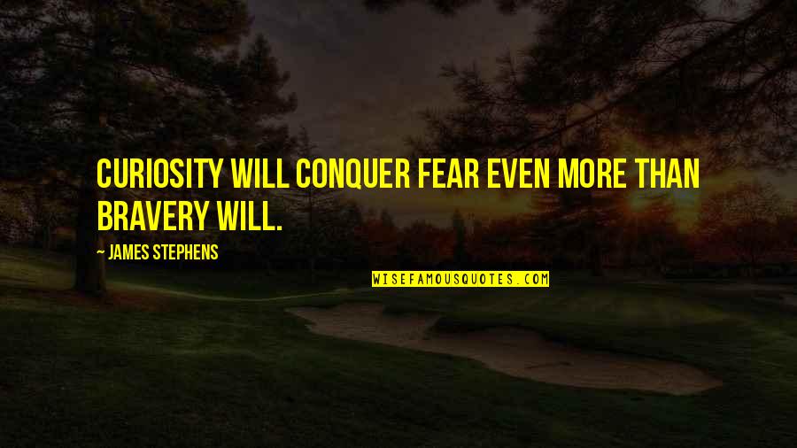 Fear And Bravery Quotes By James Stephens: Curiosity will conquer fear even more than bravery Fear And Bravery Quotes By James Stephens: Curiosity will conquer fear even more than bravery