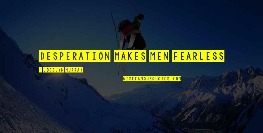 Fear And Bravery Quotes By Jocelyn Murray: Desperation makes men fearless Fear And Bravery Quotes By Jocelyn Murray: Desperation makes men fearless