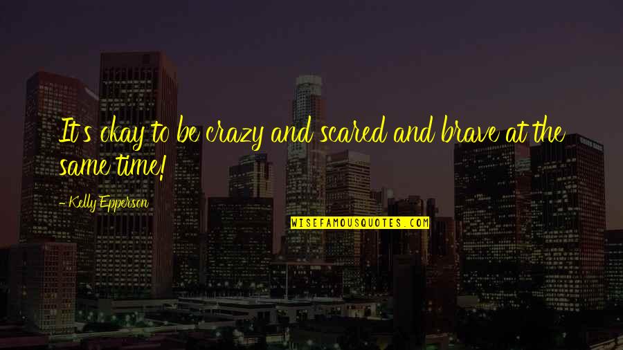 Fear And Bravery Quotes By Kelly Epperson: It's okay to be crazy and scared and Fear And Bravery Quotes By Kelly Epperson: It's okay to be crazy and scared and