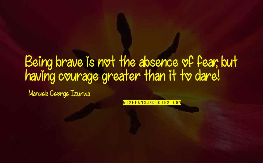 Fear And Bravery Quotes By Manuela George-Izunwa: Being brave is not the absence of fear, Fear And Bravery Quotes By Manuela George-Izunwa: Being brave is not the absence of fear,