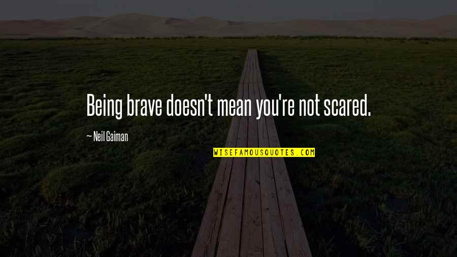 Fear And Bravery Quotes By Neil Gaiman: Being brave doesn't mean you're not scared. Fear And Bravery Quotes By Neil Gaiman: Being brave doesn't mean you're not scared.
