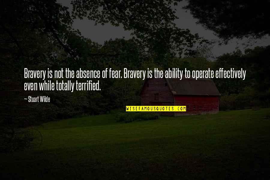 Fear And Bravery Quotes By Stuart Wilde: Bravery is not the absence of fear. Bravery Fear And Bravery Quotes By Stuart Wilde: Bravery is not the absence of fear. Bravery