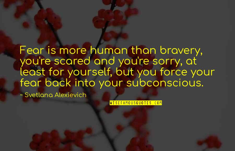 Fear And Bravery Quotes By Svetlana Alexievich: Fear is more human than bravery, you're scared Fear And Bravery Quotes By Svetlana Alexievich: Fear is more human than bravery, you're scared