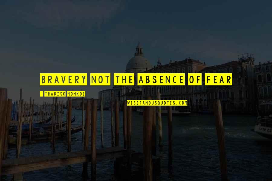 Fear And Bravery Quotes By Thabiso Monkoe: bravery not the absence of fear Fear And Bravery Quotes By Thabiso Monkoe: bravery not the absence of fear
