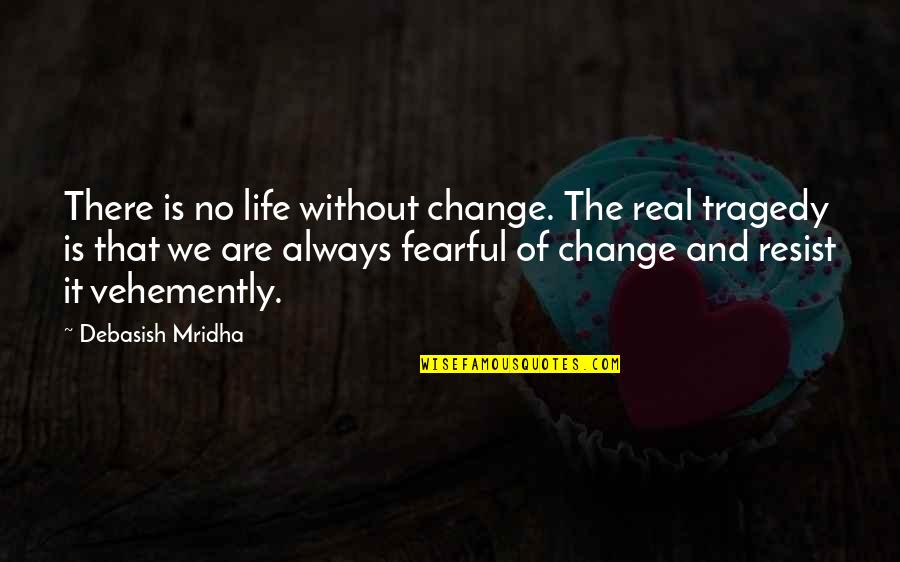 Fear And Change Quotes By Debasish Mridha: There is no life without change. The real