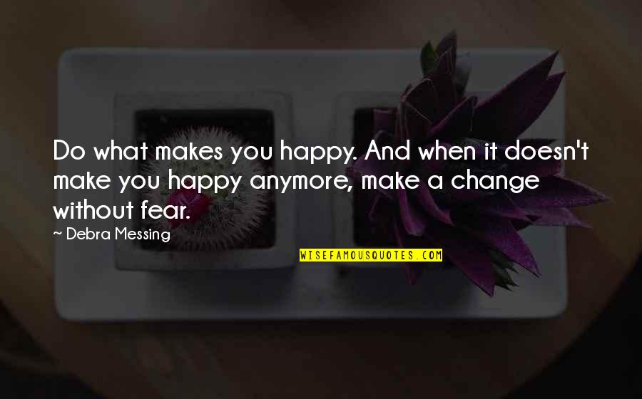 Fear And Change Quotes By Debra Messing: Do what makes you happy. And when it