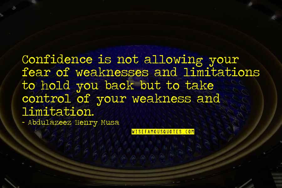 Fear And Control Quotes By Abdulazeez Henry Musa: Confidence is not allowing your fear of weaknesses Fear And Control Quotes By Abdulazeez Henry Musa: Confidence is not allowing your fear of weaknesses