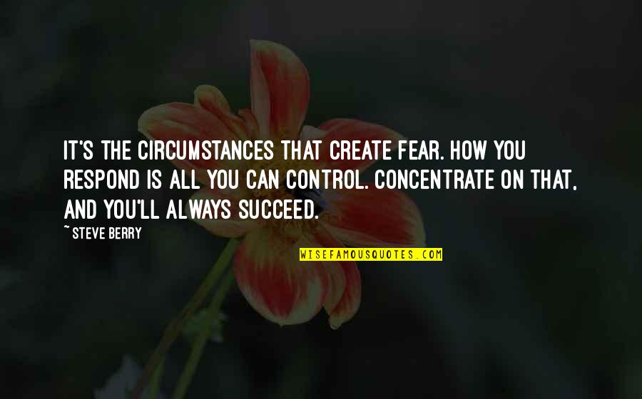 Fear And Control Quotes By Steve Berry: It's the circumstances that create fear. How you