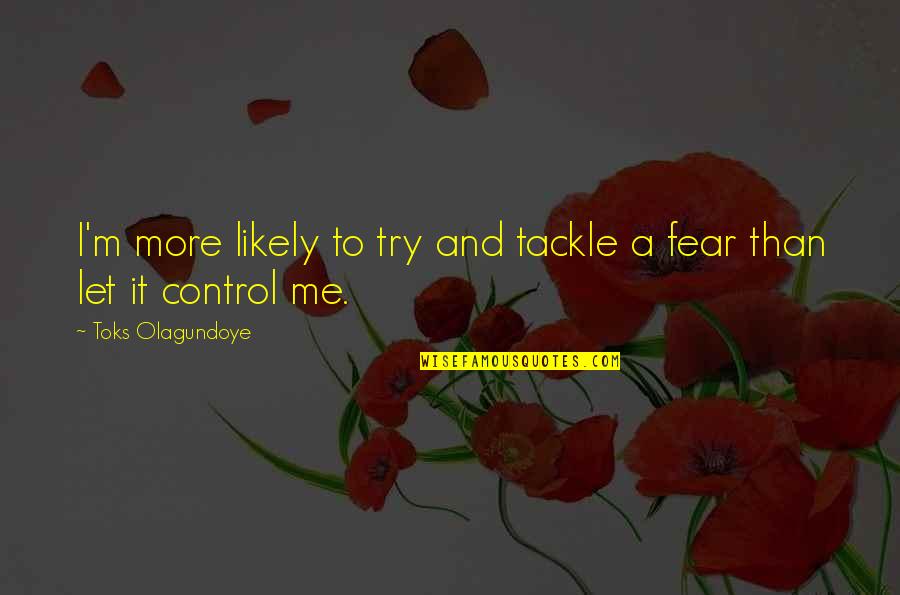 Fear And Control Quotes By Toks Olagundoye: I'm more likely to try and tackle a