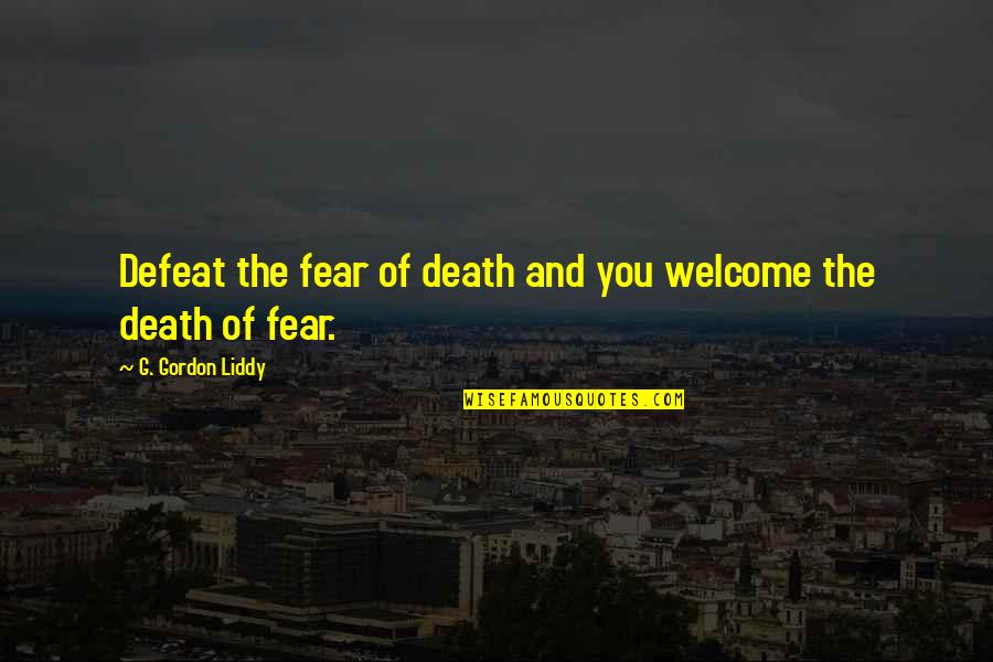 Fear And Death Quotes By G. Gordon Liddy: Defeat the fear of death and you welcome