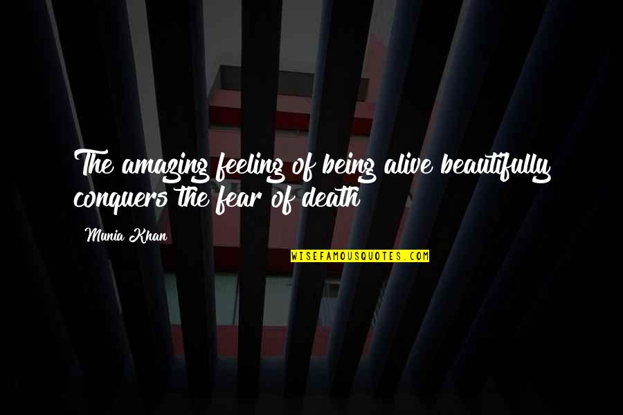 Fear And Death Quotes By Munia Khan: The amazing feeling of being alive beautifully conquers