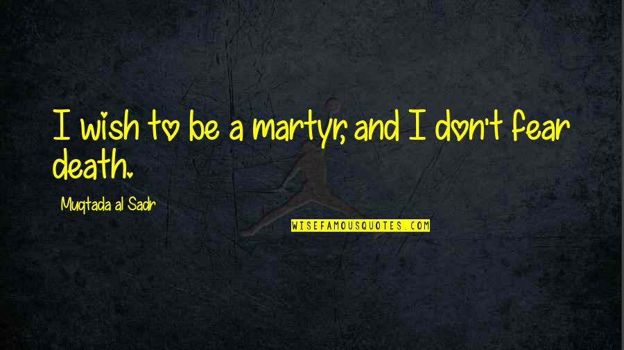 Fear And Death Quotes By Muqtada Al Sadr: I wish to be a martyr, and I