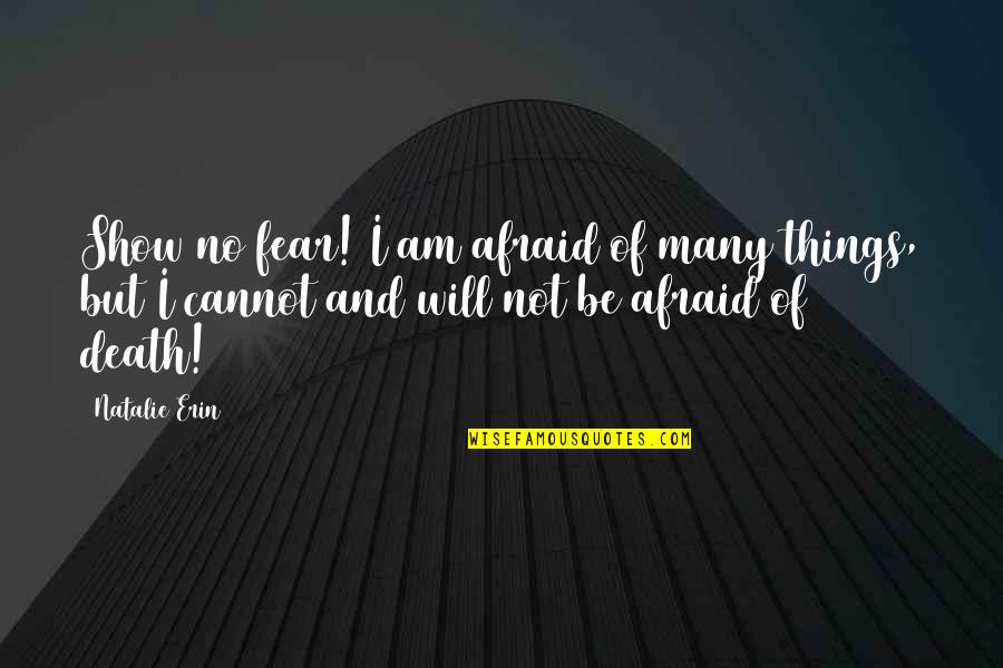Fear And Death Quotes By Natalie Erin: Show no fear! I am afraid of many