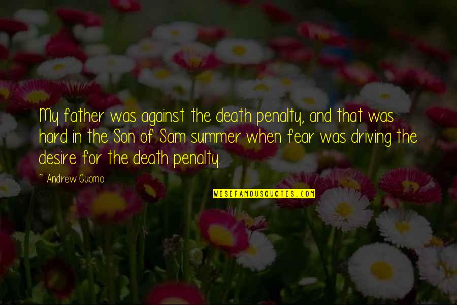 Fear And Desire Quotes By Andrew Cuomo: My father was against the death penalty, and
