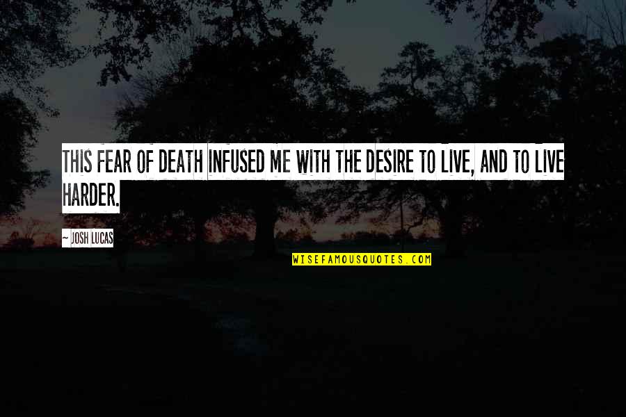 Fear And Desire Quotes By Josh Lucas: This fear of death infused me with the