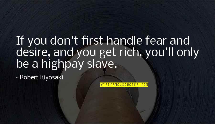 Fear And Desire Quotes By Robert Kiyosaki: If you don't first handle fear and desire,