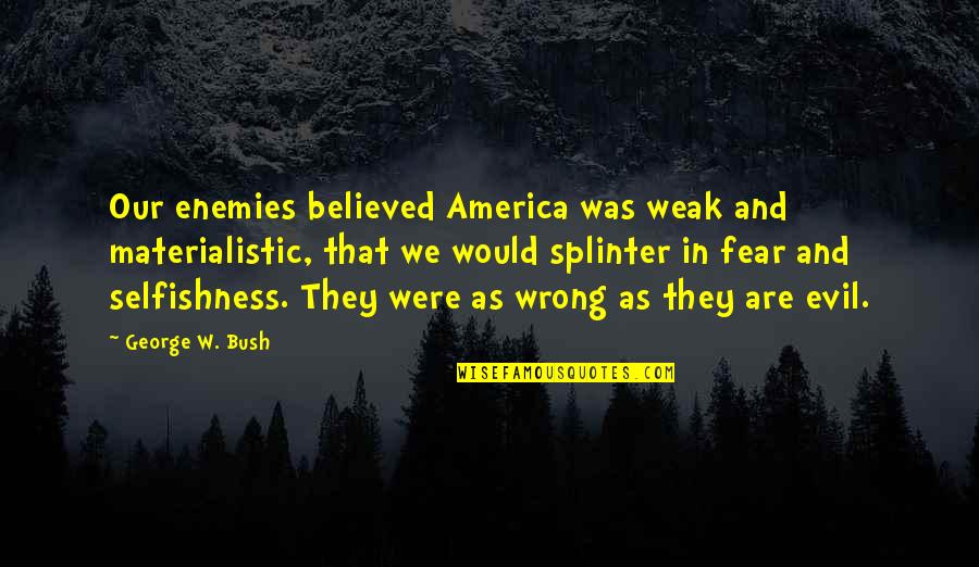 Fear And Evil Quotes By George W. Bush: Our enemies believed America was weak and materialistic,