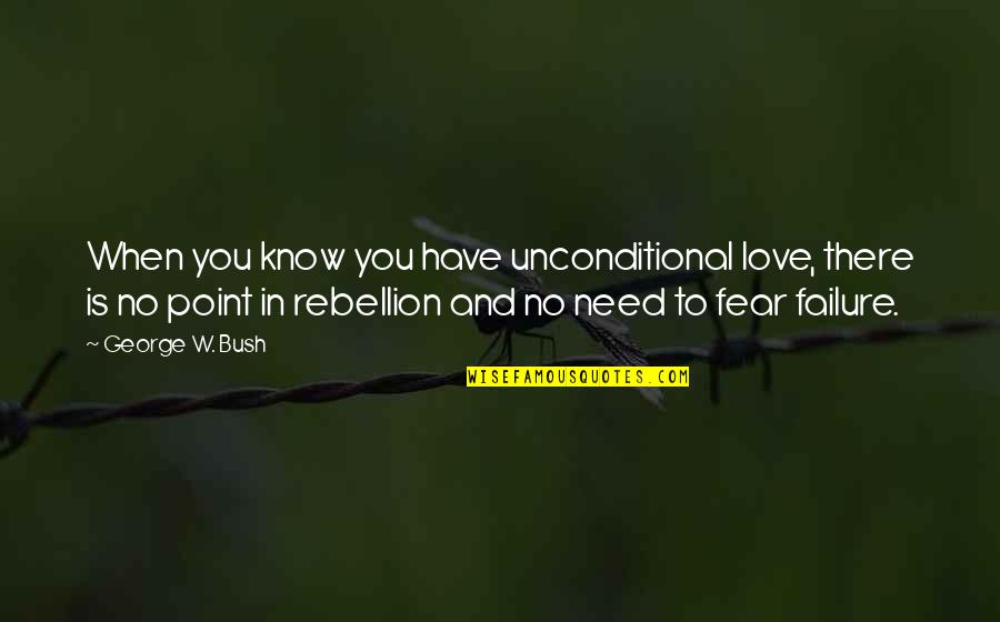 Fear And Failure Quotes By George W. Bush: When you know you have unconditional love, there