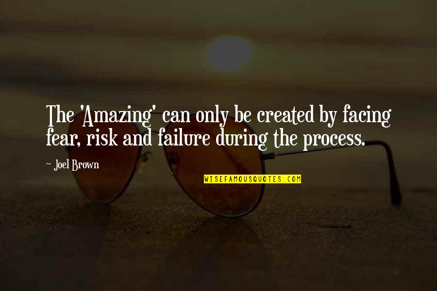 Fear And Failure Quotes By Joel Brown: The 'Amazing' can only be created by facing