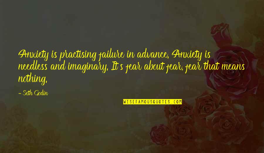 Fear And Failure Quotes By Seth Godin: Anxiety is practising failure in advance. Anxiety is