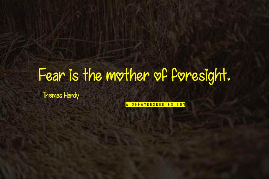 Fear And Foresight Quotes By Thomas Hardy: Fear is the mother of foresight.