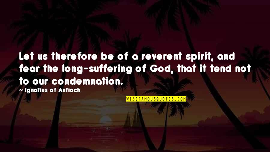 Fear And God Quotes By Ignatius Of Antioch: Let us therefore be of a reverent spirit,
