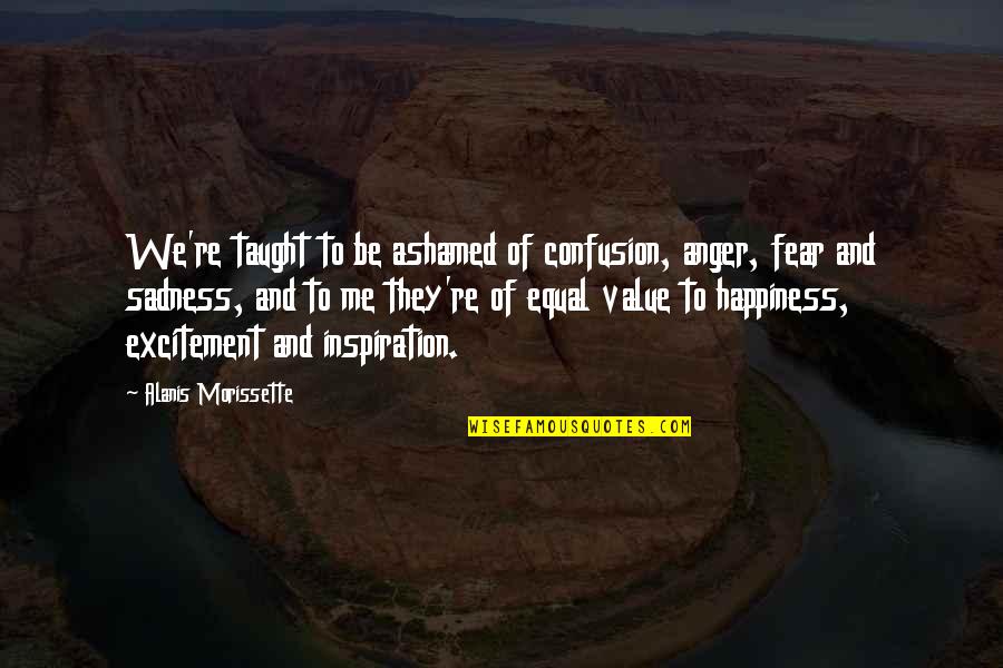 Fear And Happiness Quotes By Alanis Morissette: We're taught to be ashamed of confusion, anger, Fear And Happiness Quotes By Alanis Morissette: We're taught to be ashamed of confusion, anger,