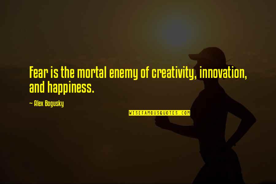 Fear And Happiness Quotes By Alex Bogusky: Fear is the mortal enemy of creativity, innovation,