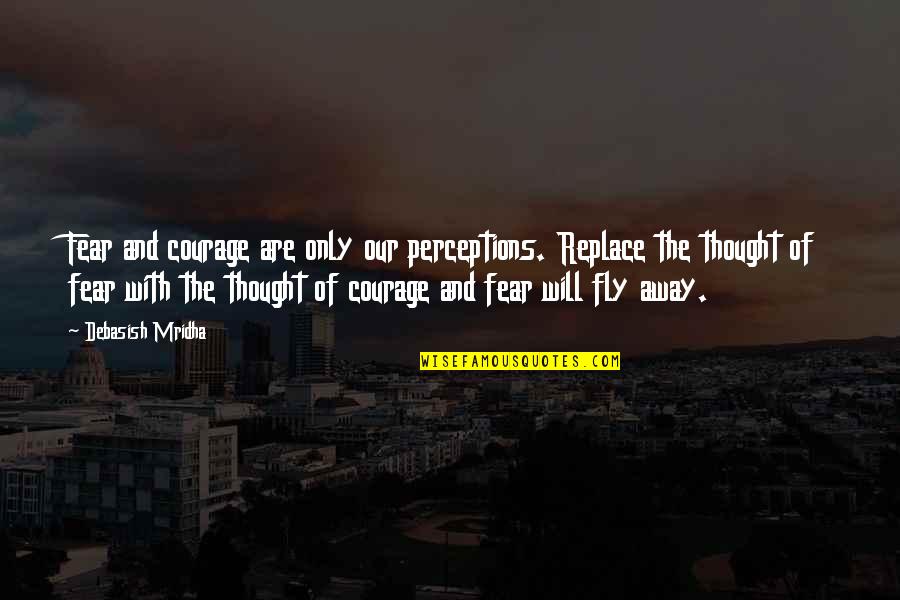 Fear And Happiness Quotes By Debasish Mridha: Fear and courage are only our perceptions. Replace Fear And Happiness Quotes By Debasish Mridha: Fear and courage are only our perceptions. Replace