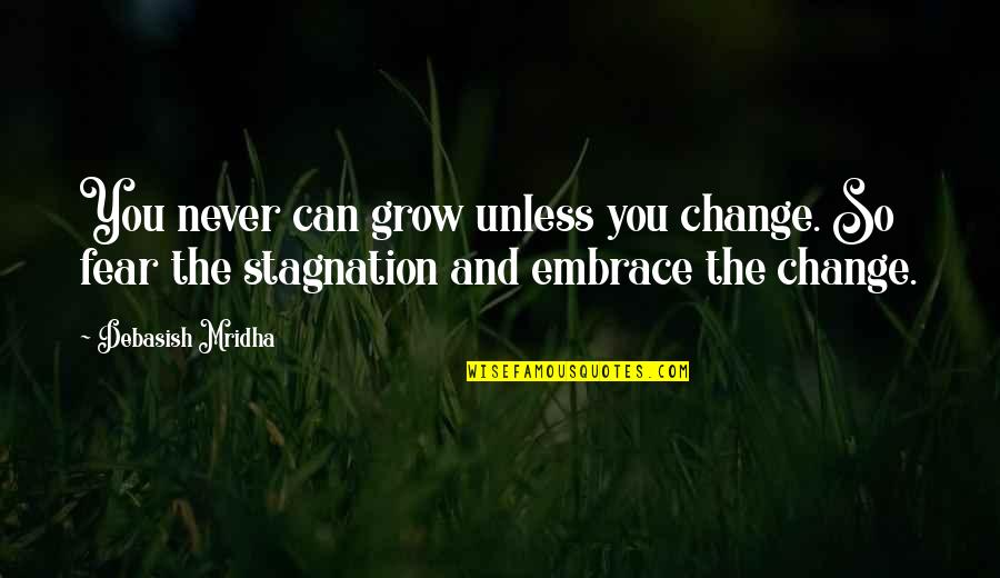 Fear And Happiness Quotes By Debasish Mridha: You never can grow unless you change. So Fear And Happiness Quotes By Debasish Mridha: You never can grow unless you change. So