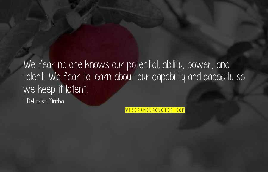 Fear And Happiness Quotes By Debasish Mridha: We fear no one knows our potential, ability, Fear And Happiness Quotes By Debasish Mridha: We fear no one knows our potential, ability,
