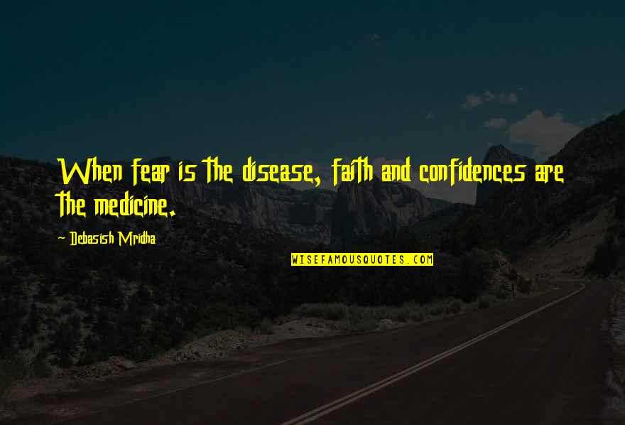 Fear And Happiness Quotes By Debasish Mridha: When fear is the disease, faith and confidences Fear And Happiness Quotes By Debasish Mridha: When fear is the disease, faith and confidences