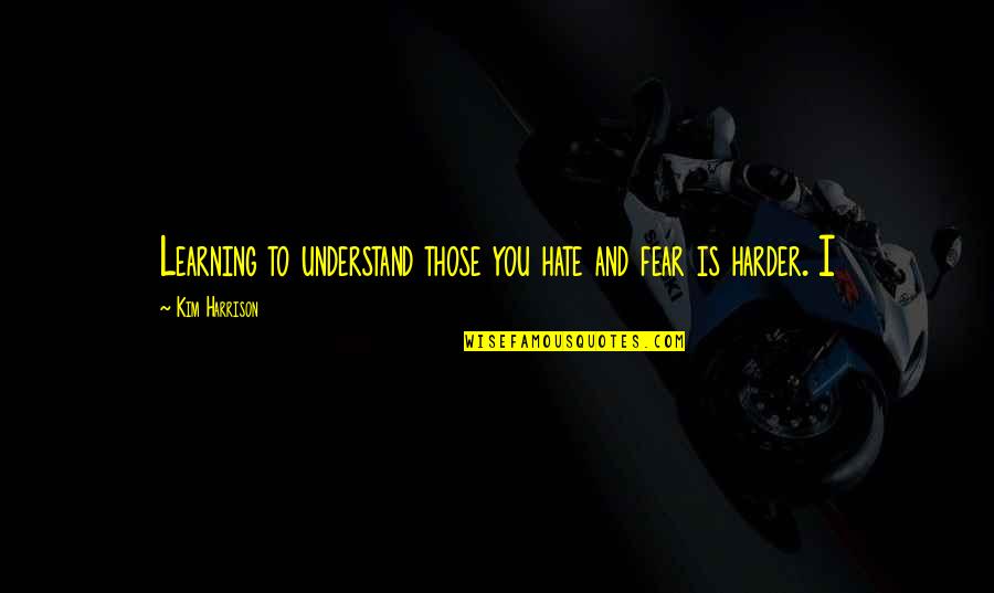 Fear And Hate Quotes By Kim Harrison: Learning to understand those you hate and fear