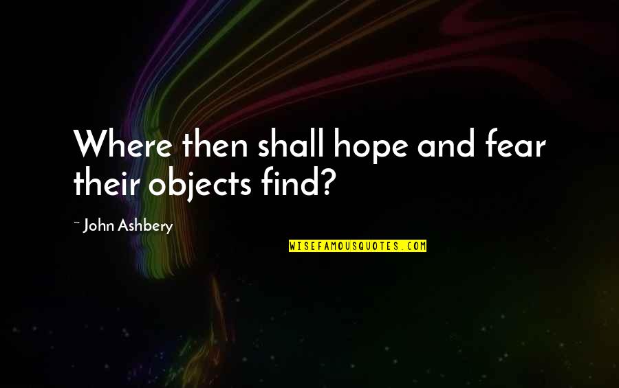 Fear And Hope Quotes By John Ashbery: Where then shall hope and fear their objects