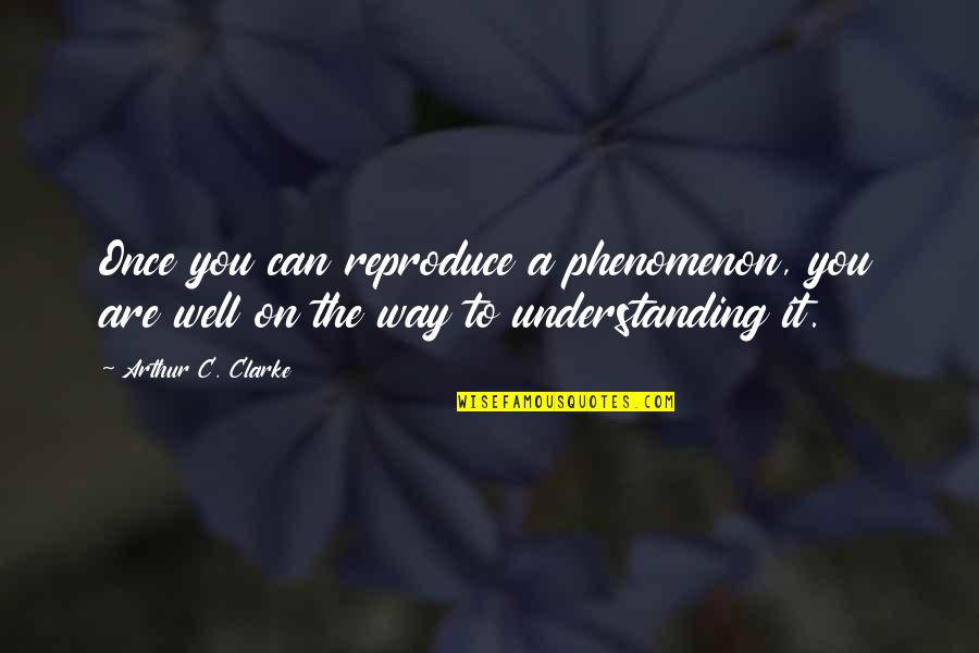 Fear And Loathing Intro Quote Quotes By Arthur C. Clarke: Once you can reproduce a phenomenon, you are Fear And Loathing Intro Quote Quotes By Arthur C. Clarke: Once you can reproduce a phenomenon, you are