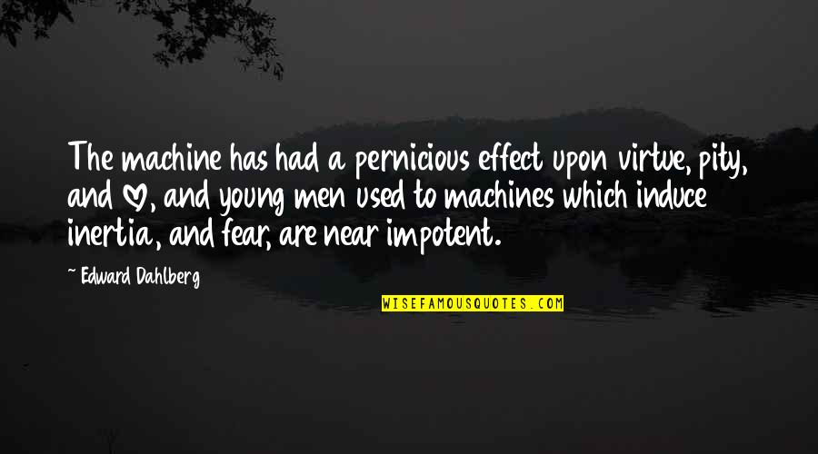 Fear And Love Quotes By Edward Dahlberg: The machine has had a pernicious effect upon