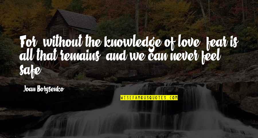 Fear And Love Quotes By Joan Borysenko: For, without the knowledge of love, fear is