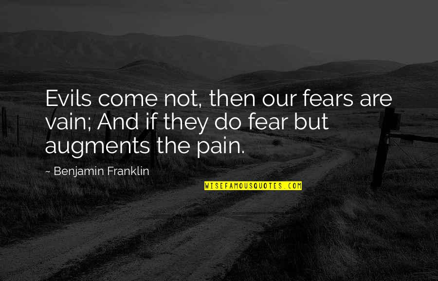 Fear And Pain Quotes By Benjamin Franklin: Evils come not, then our fears are vain;