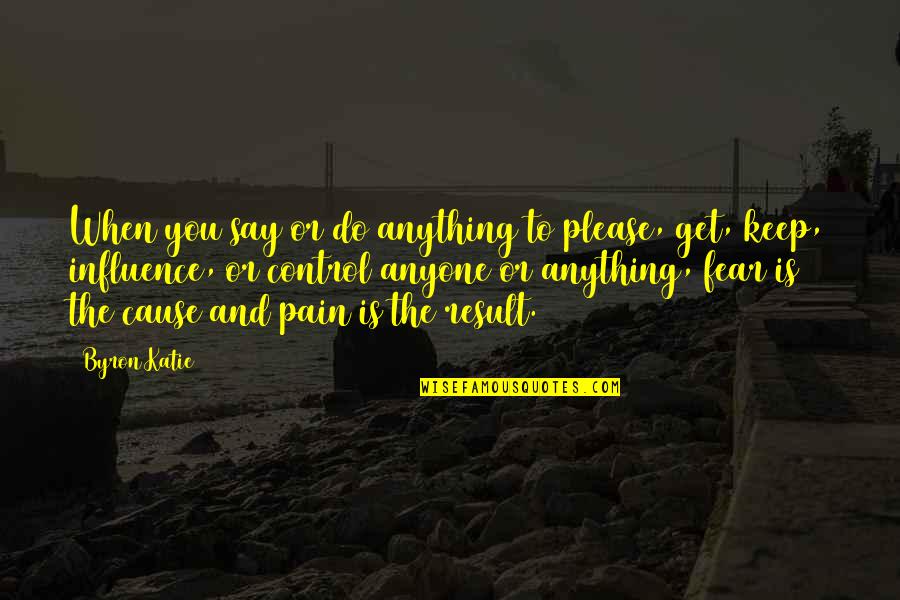 Fear And Pain Quotes By Byron Katie: When you say or do anything to please,