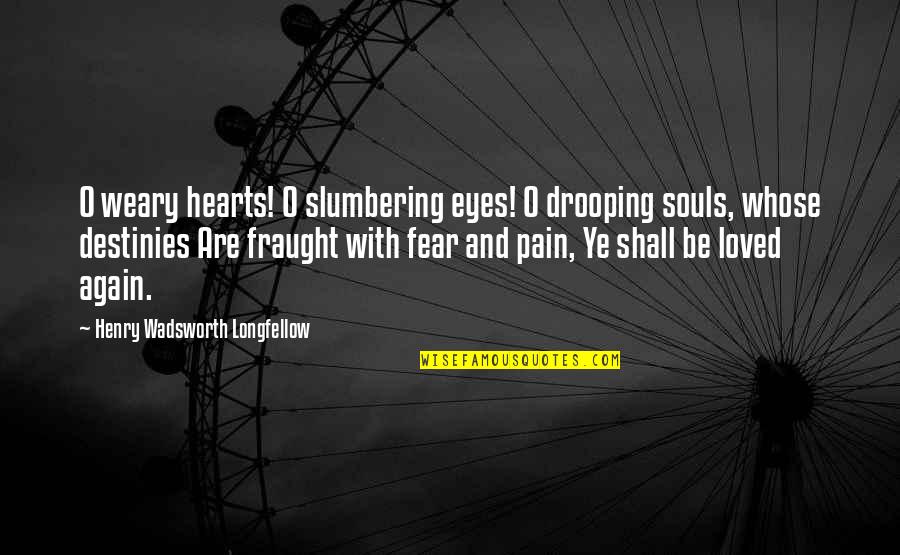 Fear And Pain Quotes By Henry Wadsworth Longfellow: O weary hearts! O slumbering eyes! O drooping
