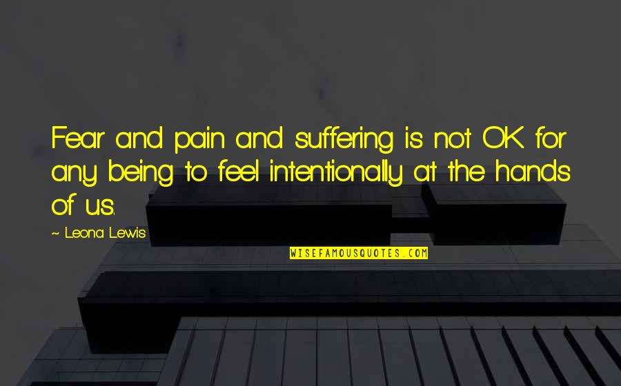 Fear And Pain Quotes By Leona Lewis: Fear and pain and suffering is not OK