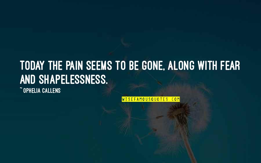 Fear And Pain Quotes By Ophelia Callens: Today the pain seems to be gone, along