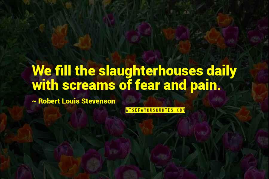 Fear And Pain Quotes By Robert Louis Stevenson: We fill the slaughterhouses daily with screams of