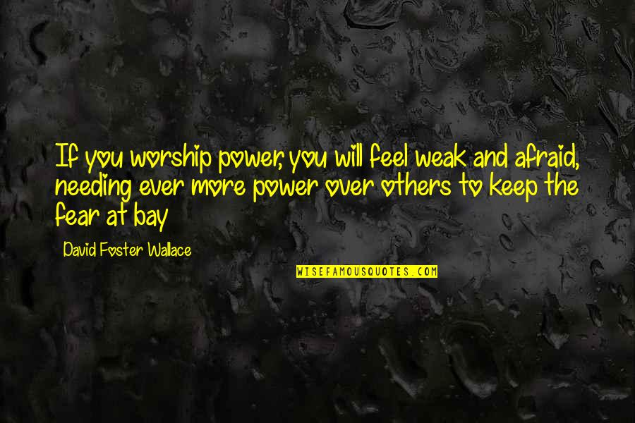 Fear And Power Quotes By David Foster Wallace: If you worship power, you will feel weak